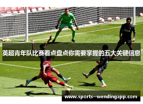 英超青年队比赛看点盘点你需要掌握的五大关键信息