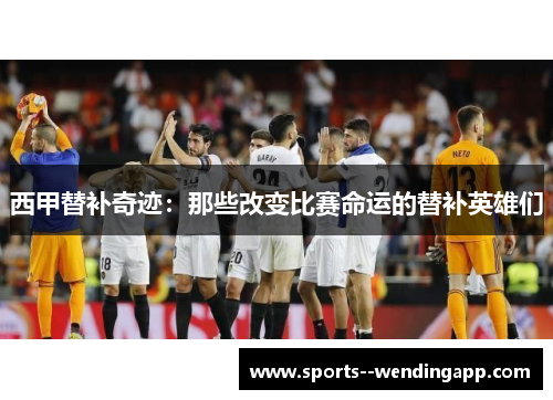 西甲替补奇迹：那些改变比赛命运的替补英雄们