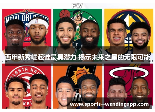 西甲新秀崛起谁最具潜力 揭示未来之星的无限可能