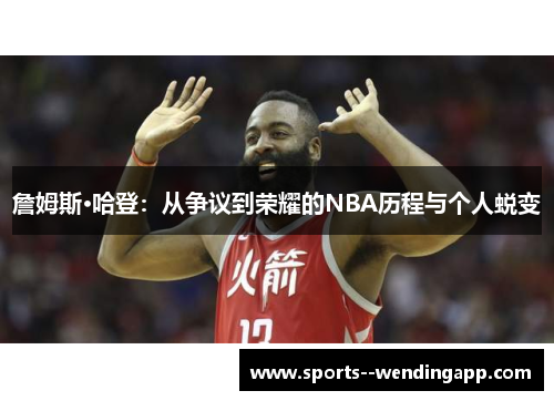 詹姆斯·哈登：从争议到荣耀的NBA历程与个人蜕变