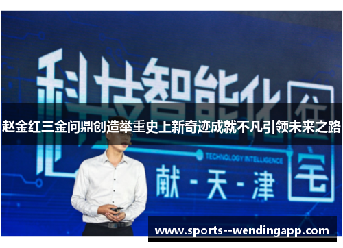 赵金红三金问鼎创造举重史上新奇迹成就不凡引领未来之路