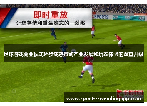 足球游戏商业模式逐步成熟带动产业发展和玩家体验的双重升级