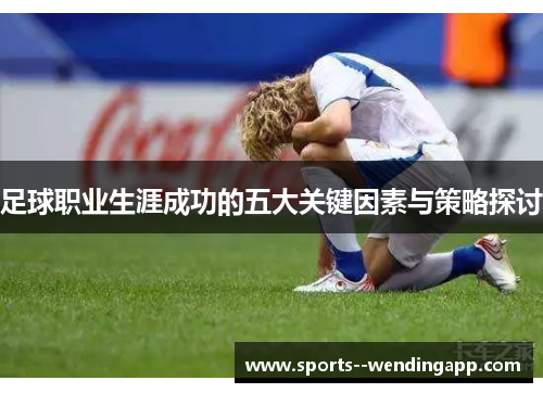 足球职业生涯成功的五大关键因素与策略探讨