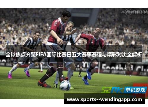 全球焦点齐聚FIFA国际比赛日五大赛事赛程与精彩对决全解析