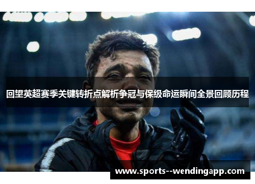 回望英超赛季关键转折点解析争冠与保级命运瞬间全景回顾历程