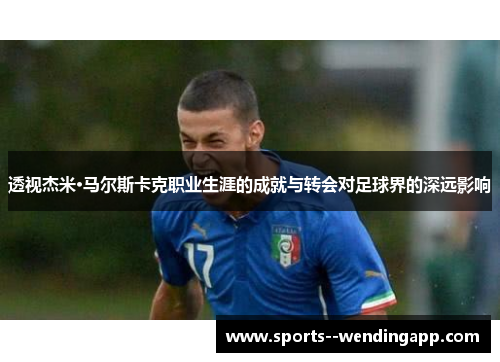 透视杰米·马尔斯卡克职业生涯的成就与转会对足球界的深远影响