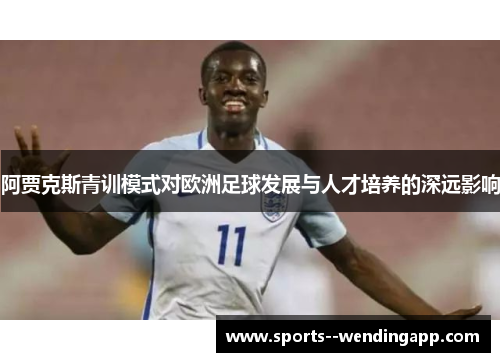 阿贾克斯青训模式对欧洲足球发展与人才培养的深远影响