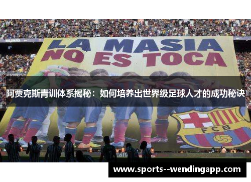 阿贾克斯青训体系揭秘：如何培养出世界级足球人才的成功秘诀