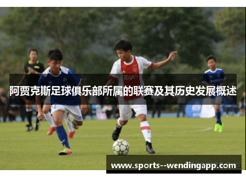 阿贾克斯足球俱乐部所属的联赛及其历史发展概述 阿贾克斯足球俱乐部所属的联赛及其历史发展概述