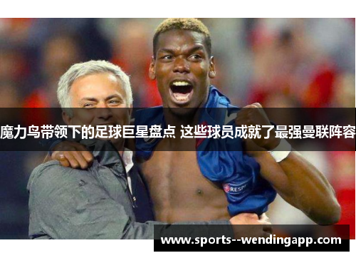 魔力鸟带领下的足球巨星盘点 这些球员成就了最强曼联阵容
