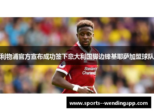 利物浦官方宣布成功签下意大利国脚边锋基耶萨加盟球队
