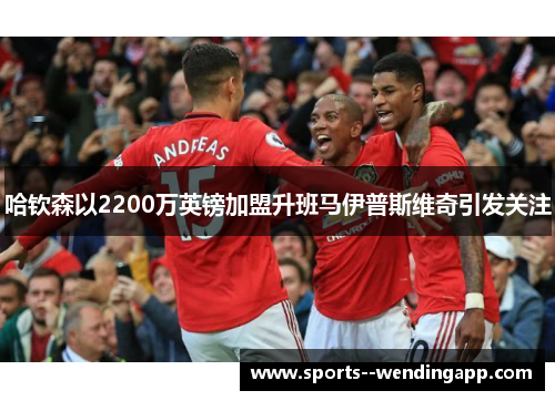 哈钦森以2200万英镑加盟升班马伊普斯维奇引发关注