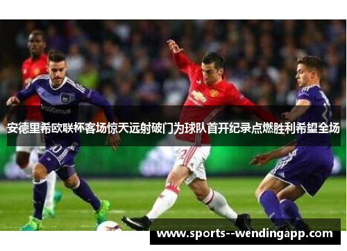 安德里希欧联杯客场惊天远射破门为球队首开纪录点燃胜利希望全场