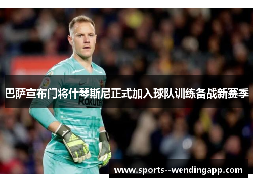巴萨宣布门将什琴斯尼正式加入球队训练备战新赛季
