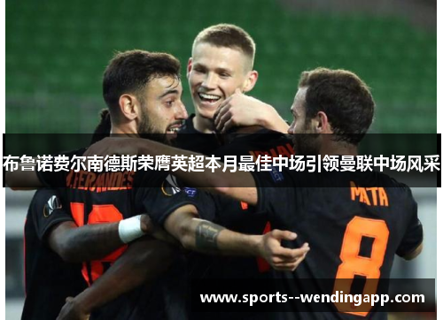 布鲁诺费尔南德斯荣膺英超本月最佳中场引领曼联中场风采