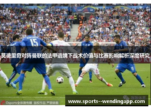 莫德里奇对阵曼联的法甲语境下战术价值与比赛影响解析深度研究
